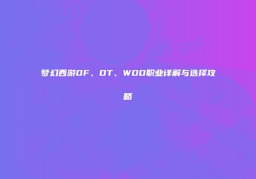 梦幻西游DF、DT、WDD职业详解与选择攻略