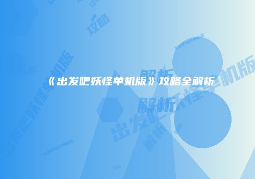 《出发吧妖怪单机版》攻略全解析