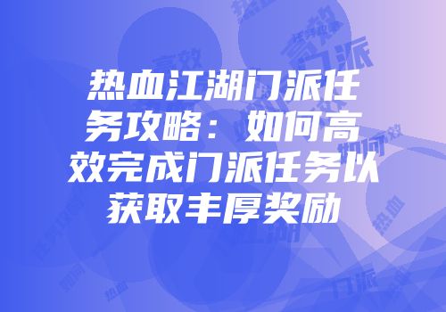 热血江湖门派任务攻略：如何高效完成门派任务以获取丰厚奖励