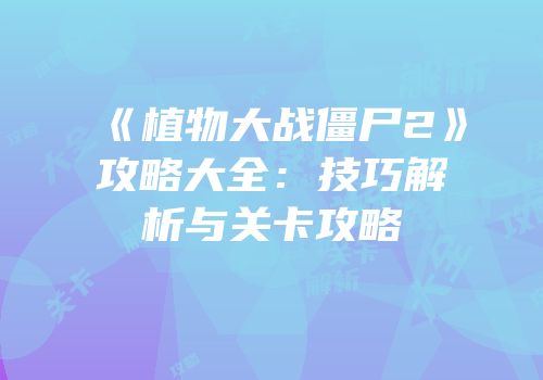 《植物大战僵尸2》攻略大全：技巧解析与关卡攻略