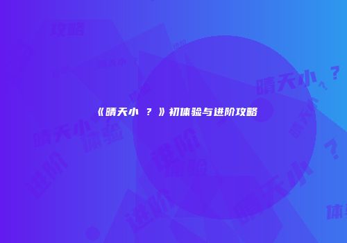 《晴天小�？》初体验与进阶攻略