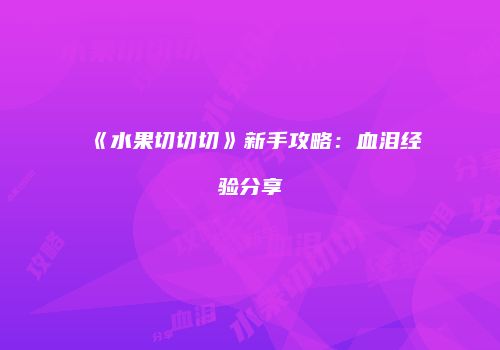 《水果切切切》新手攻略：血泪经验分享