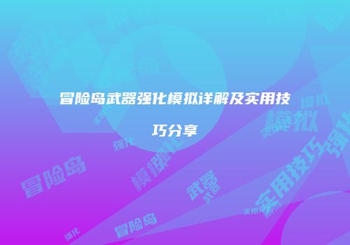 冒险岛武器强化模拟详解及实用技巧分享
