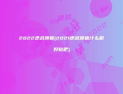2022逆战爆破(2021逆战爆破什么枪好贴吧)