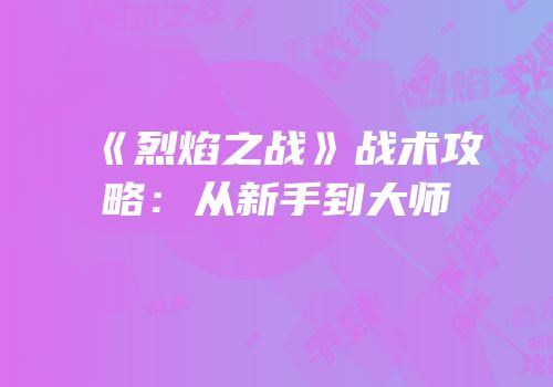 《烈焰之战》战术攻略：从新手到大师