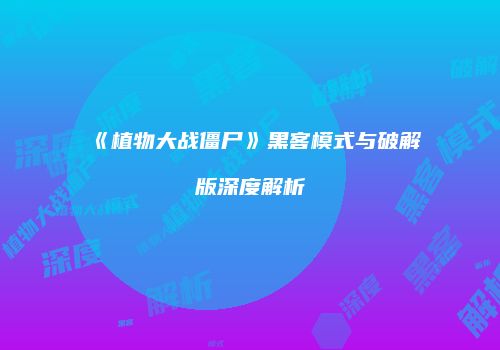《植物大战僵尸》黑客模式与破解版深度解析