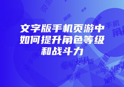 文字版手机页游中如何提升角色等级和战斗力