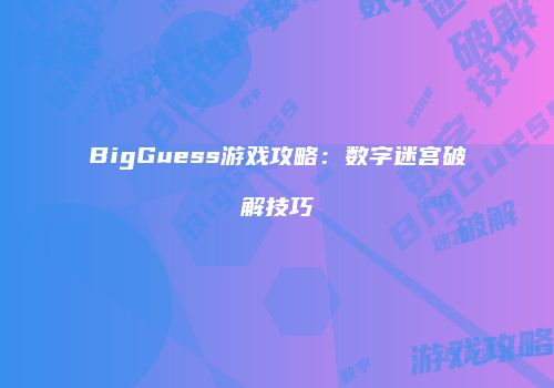 BigGuess游戏攻略：数字迷宫破解技巧