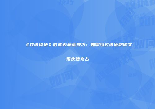 《攻城掠地》游戏内隐藏技巧：如何绕过城池防御实现快速攻占