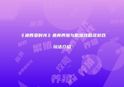 《波西亚时光》鱼类养殖与繁殖攻略及游戏玩法介绍