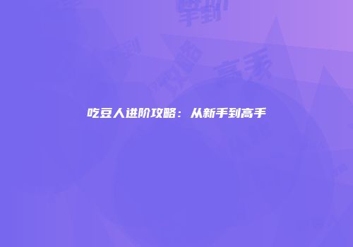 吃豆人进阶攻略：从新手到高手