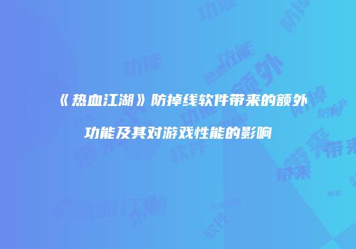 《热血江湖》防掉线软件带来的额外功能及其对游戏性能的影响