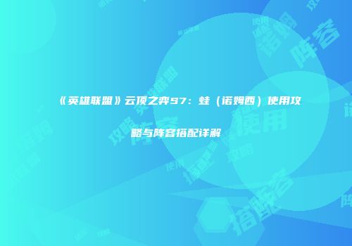 《英雄联盟》云顶之弈S7：蛙（诺姆西）使用攻略与阵容搭配详解