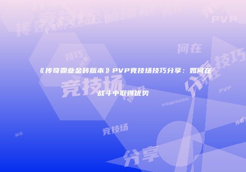 《传奇霸业金砖版本》PVP竞技场技巧分享：如何在战斗中取得优势
