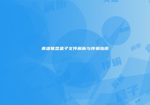英雄联盟盒子文件解析与传输指南