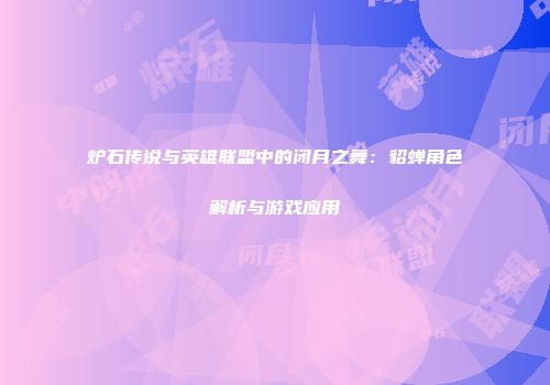 炉石传说与英雄联盟中的闭月之舞：貂蝉角色解析与游戏应用