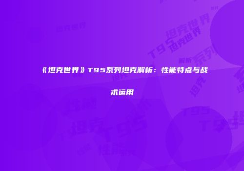 《坦克世界》T95系列坦克解析：性能特点与战术运用