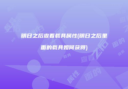 明日之后查看载具属性(明日之后里面的载具如何获得)
