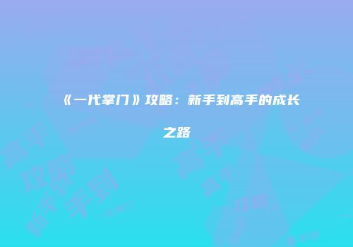 《一代掌门》攻略：新手到高手的成长之路