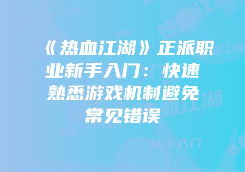 《热血江湖》正派职业新手入门：快速熟悉游戏机制避免常见错误