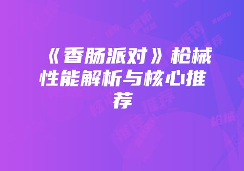 《香肠派对》枪械性能解析与核心推荐