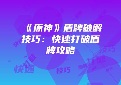 《原神》盾牌破解技巧：快速打破盾牌攻略