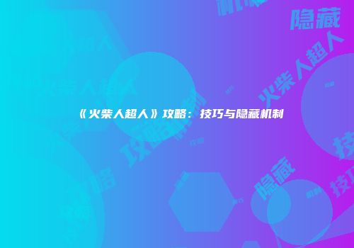 《火柴人超人》攻略：技巧与隐藏机制