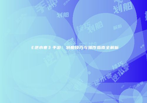 《逆水寒》手游：划船技巧与操作指南全解析