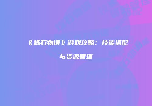 《烁石物语》游戏攻略：技能搭配与资源管理