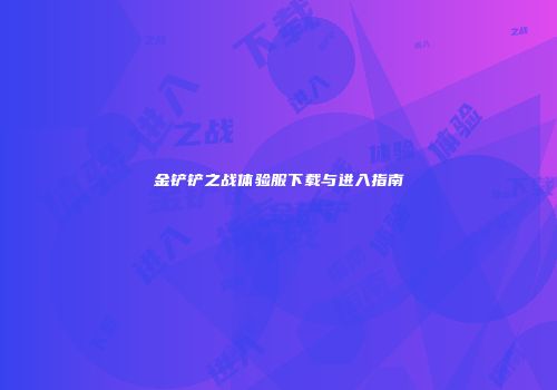 金铲铲之战体验服下载与进入指南