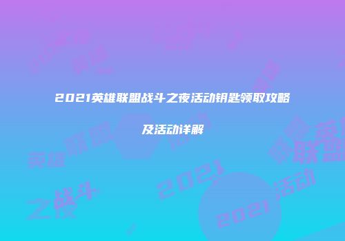 2021英雄联盟战斗之夜活动钥匙领取攻略及活动详解