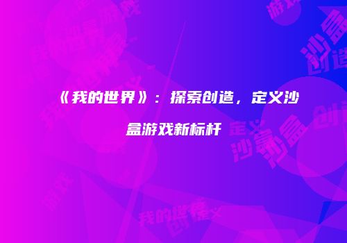 《我的世界》：探索创造，定义沙盒游戏新标杆