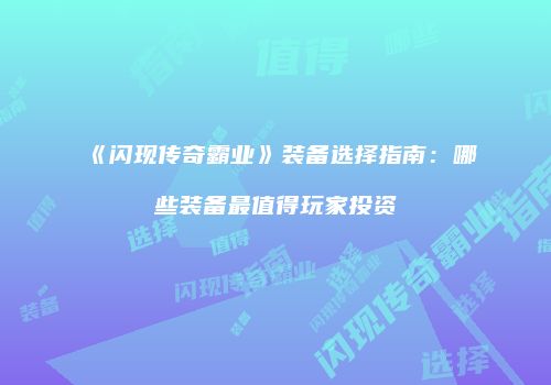 《闪现传奇霸业》装备选择指南：哪些装备最值得玩家投资
