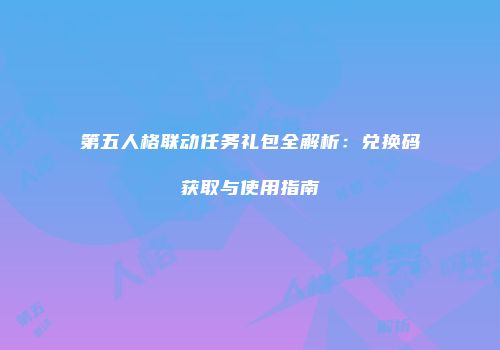 第五人格联动任务礼包全解析：兑换码获取与使用指南