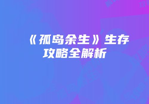 《孤岛余生》生存攻略全解析