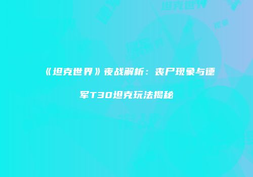 《坦克世界》夜战解析：丧尸现象与德军T30坦克玩法揭秘