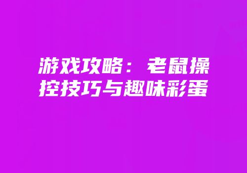 游戏攻略：老鼠操控技巧与趣味彩蛋