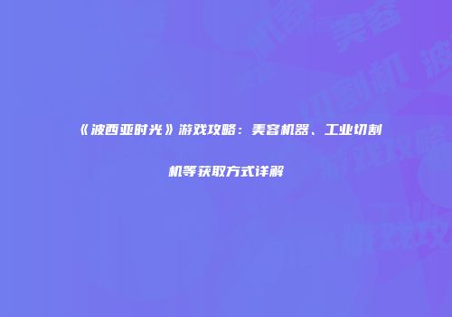 《波西亚时光》游戏攻略：美容机器、工业切割机等获取方式详解