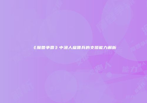 《魔兽争霸》中渔人雇佣兵的支援能力解析