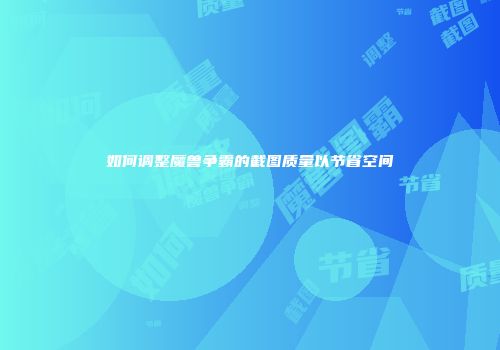 如何调整魔兽争霸的截图质量以节省空间
