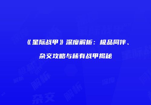 《星际战甲》深度解析：极品同伴、杂交攻略与稀有战甲揭秘