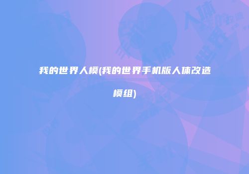 我的世界人模(我的世界手机版人体改造模组)