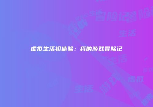虚拟生活初体验：我的游戏冒险记