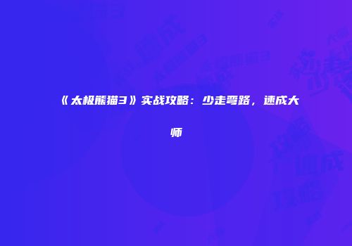 《太极熊猫3》实战攻略：少走弯路，速成大师