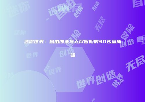 迷你世界：自由创造与无尽冒险的3D沙盒体验