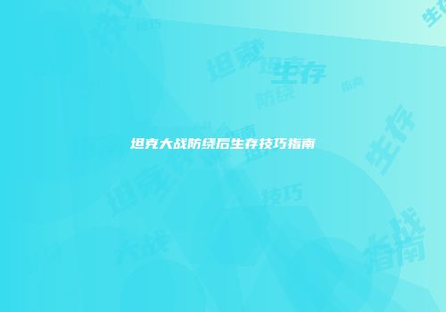 坦克大战防绕后生存技巧指南