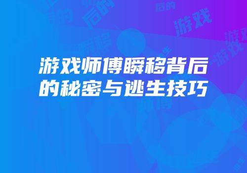 游戏师傅瞬移背后的秘密与逃生技巧