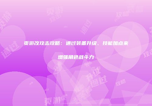 页游改攻击攻略：通过装备升级、技能加点来增强角色战斗力