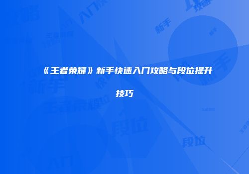 《王者荣耀》新手快速入门攻略与段位提升技巧