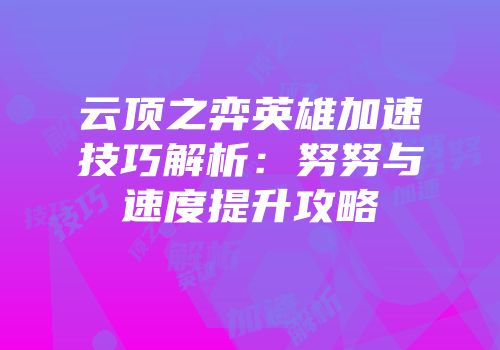 云顶之弈英雄加速技巧解析：努努与速度提升攻略